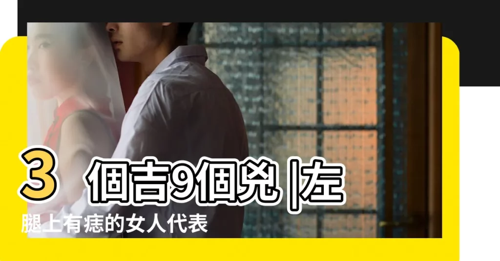 3個吉9個兇 |左腿上有痣的女人代表什麼命運 |看你是富還是窮 |【女性腿上有痣代表什麼意思】