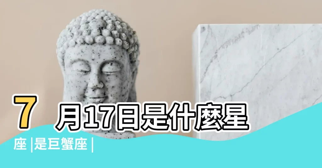7月17日是什麼星座 |是巨蟹座 |7月17日出生是什麼星座 |【陰7月17日是什麼星座】