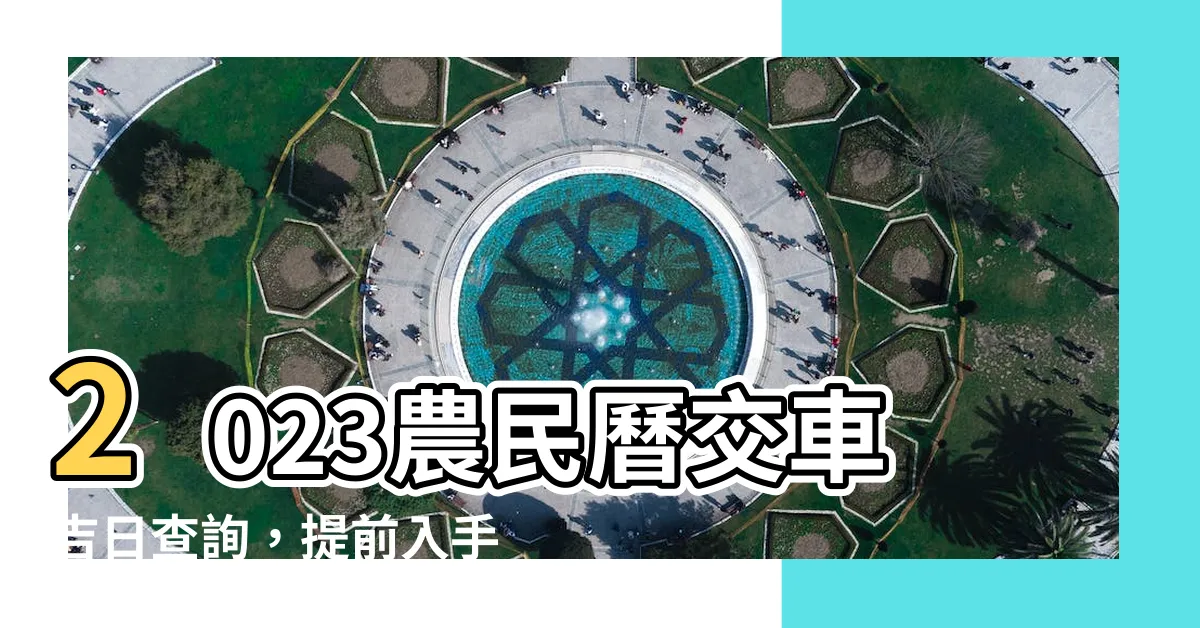【2023農民曆 交車】2023農民曆交車吉日查詢，提前入手新車享受頂級開運！