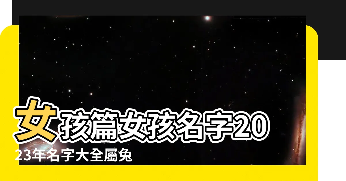 【兔 名字 女】女孩篇女孩名字2023年名字大全屬兔 |2023兔年寶寶名字大全 |100個屬兔女孩有內涵的名字2023兔年女寶寶取名宜用字 |