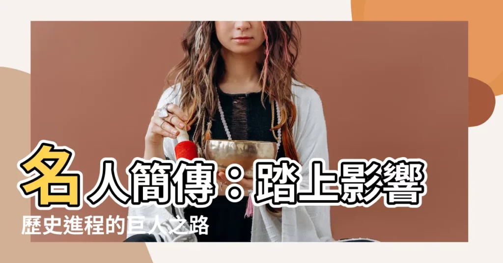【名人介紹】名人簡傳：踏上影響歷史進程的巨人之路
