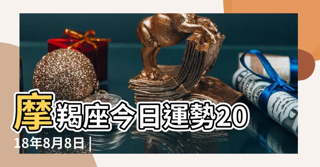 摩羯座今日運勢2018年8月8日 |2018年8月魔羯座運勢 |2018年8月魔羯座運勢 |【2018年8月8日摩羯運勢】