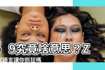 【89什麼意思】89究竟啥意思？Z世代語言讓你抓狂嗎？