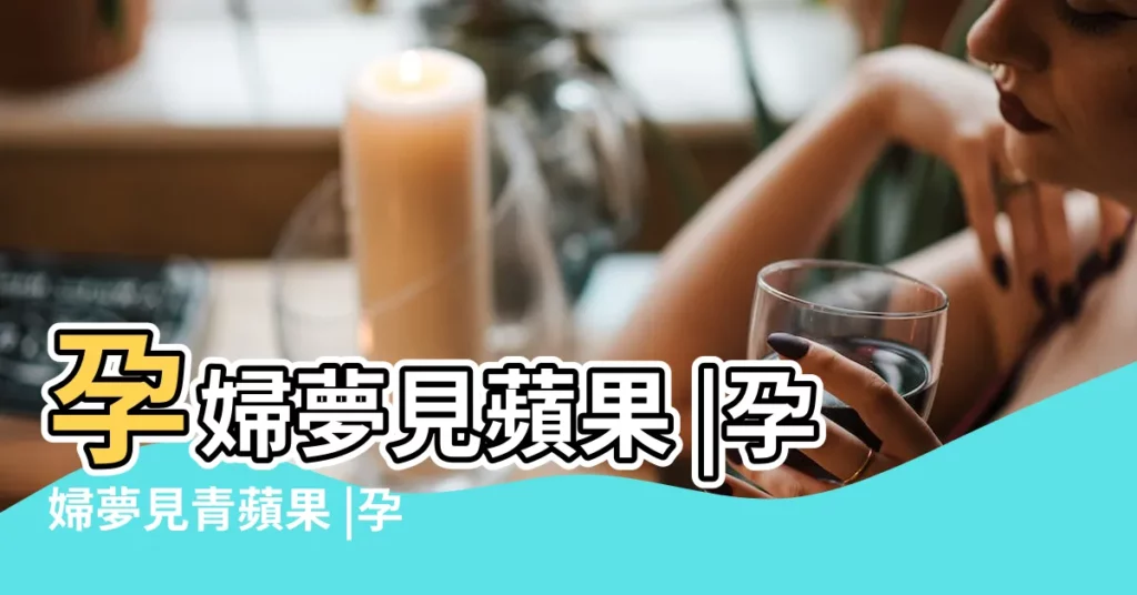 孕婦夢見蘋果 |孕婦夢見青蘋果 |孕婦夢見青蘋果是什麼意思 |【懷孕的人夢見青蘋果】