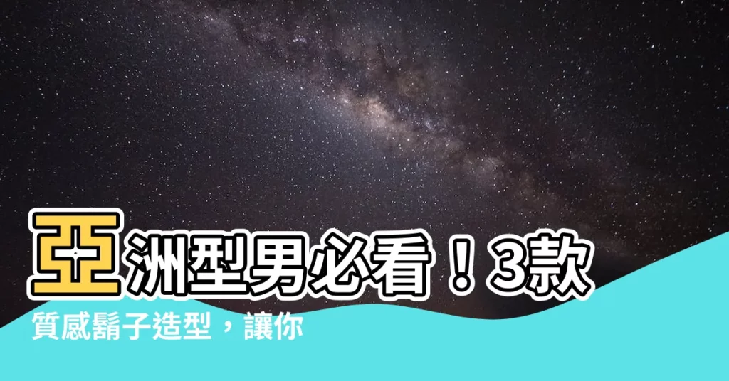 【留鬍子】亞洲型男必看！3款質感鬍子造型，讓你魅力加倍！