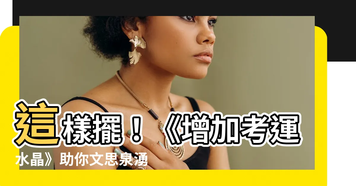 【增加考運水晶】這樣擺！《增加考運水晶》助你文思泉湧、名列前茅