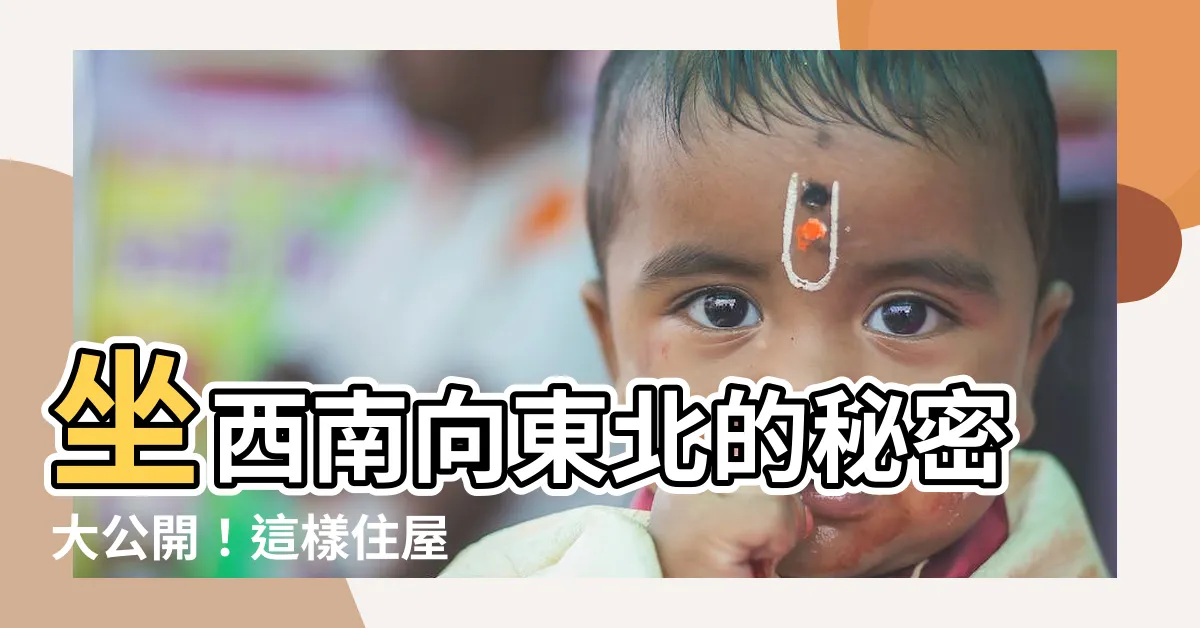 【坐西南向東北】坐西南向東北的秘密大公開！這樣住屋 風水毋庸置疑的好！