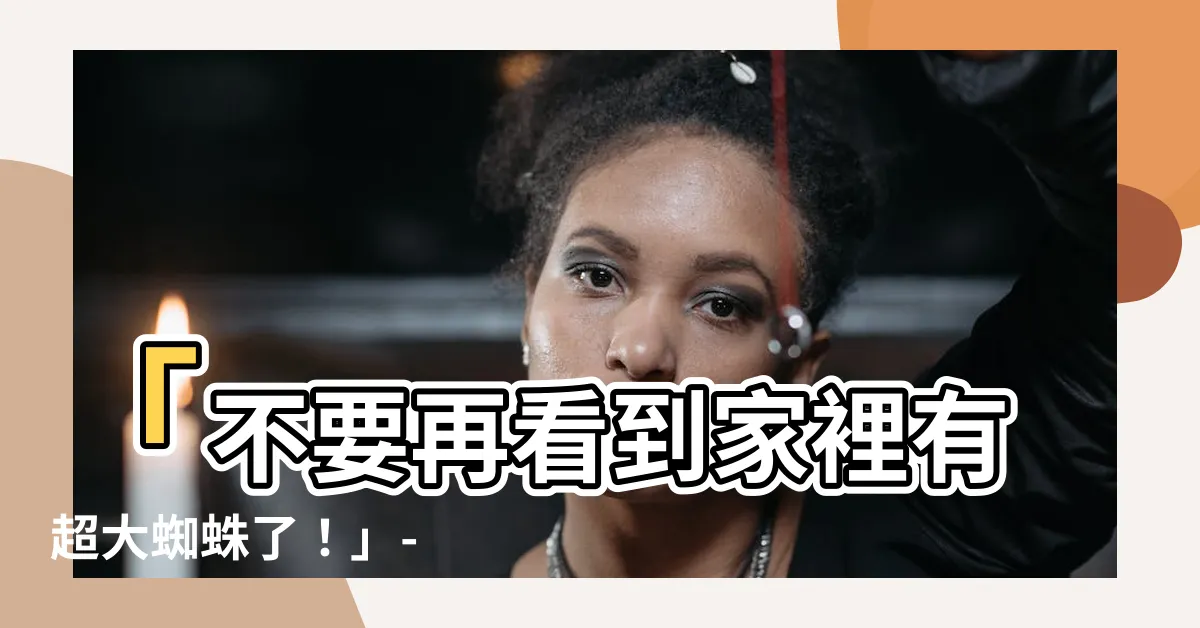 【家裡有超大蜘蛛】「不要再看到家裡有超大蜘蛛了！」- 看見它讓你嚇到破牙