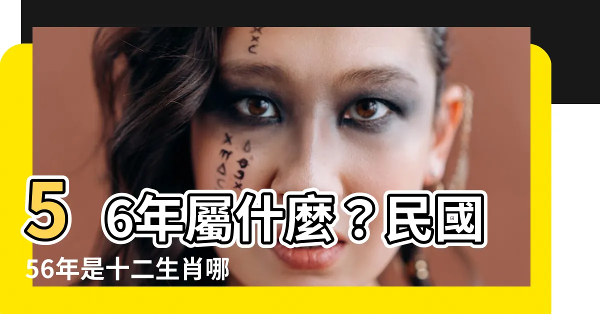 【56年屬什麼】56年屬什麼？民國56年是十二生肖哪年揭曉！