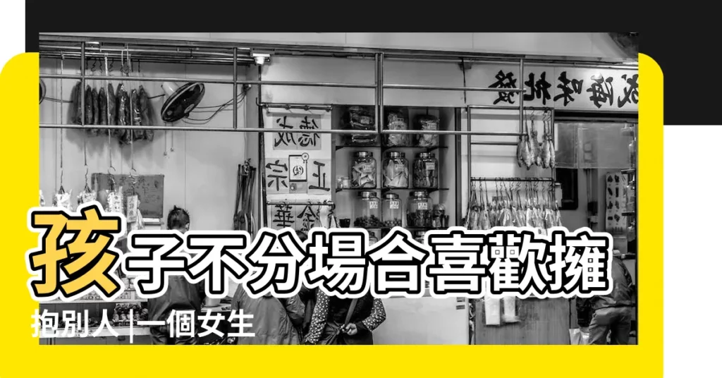 孩子不分場合喜歡擁抱別人 |一個女生主動問你要抱抱什麼意思 |這樣做增加 |【小孩主動要我抱是啥意思】