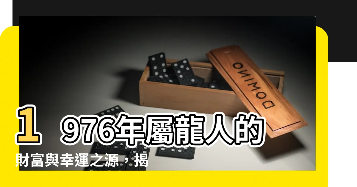 【1976屬龍幸運數字】1976年屬龍人的財富與幸運之源，揭密絕世幸運數字