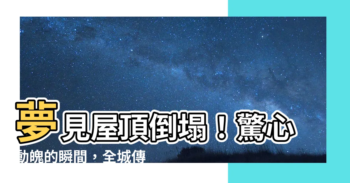 【夢見屋頂倒塌】夢見屋頂倒塌！驚心動魄的瞬間，全城傳遞著這一幕