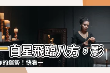 【一白運】一白星飛臨八方，影響你的運勢！快看一白運玄空飛星詳解
