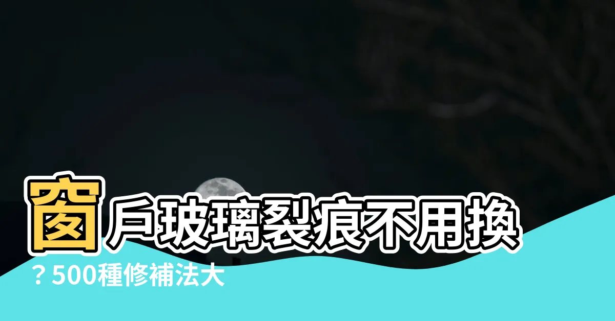 【窗户玻璃裂痕修補】窗户玻璃裂痕不用換？500種修補法大公開！