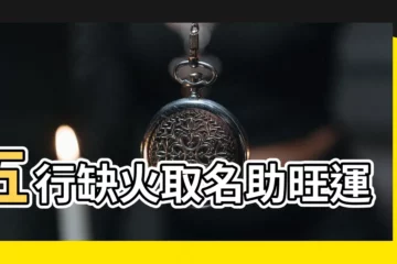 【五行缺火取名】五行缺火取名助旺運勢