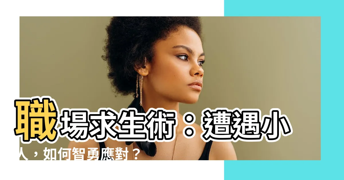 【遇到小人】職場求生術：遭遇小人，如何智勇應對？
