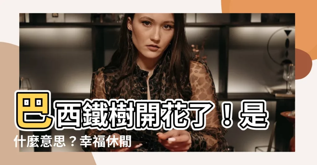 【巴西鐵樹開花意思】巴西鐵樹開花了！是什麼意思？幸福休閒時光搜索結果