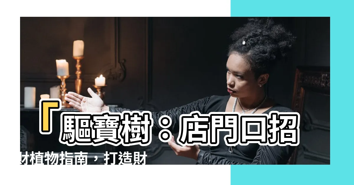 【店門口招財植物】「驅寶樹：店門口招財植物指南，打造財神降臨的最佳選擇！」