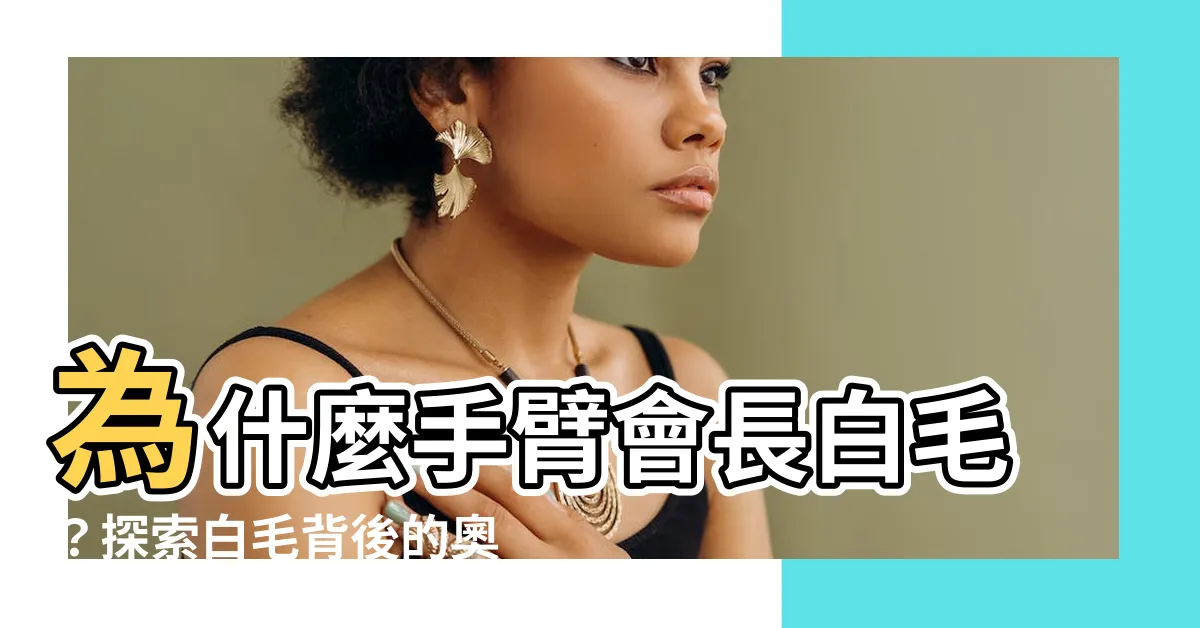 【手臂有白毛】為什麼手臂會長白毛？探索白毛背後的奧秘！