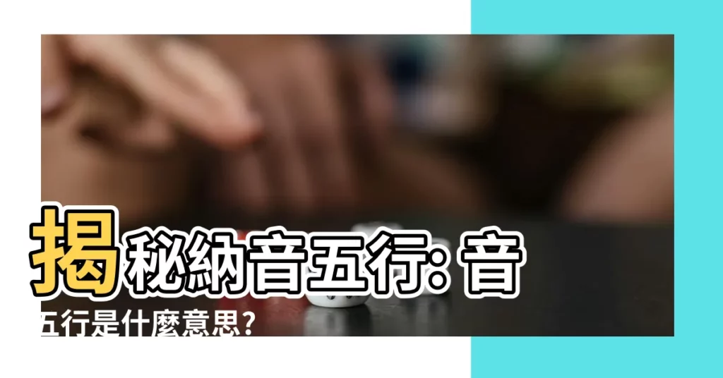 【音五行】揭秘納音五行: 音五行是什麼意思? 納音五行對應的含義