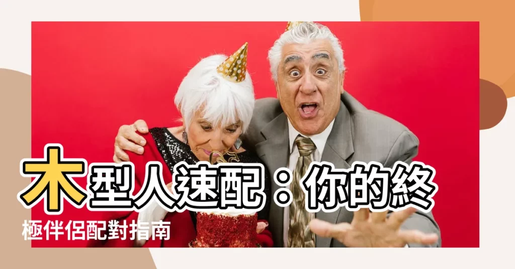 【木型人配對】木型人速配：你的終極伴侶配對指南