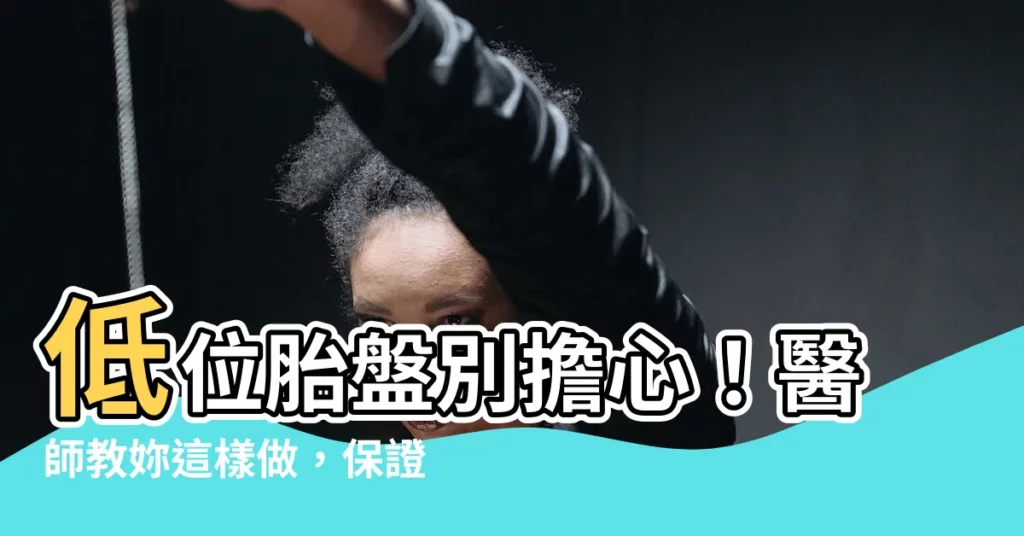 【低位胎盤改善】低位胎盤別擔心！醫師教妳這樣做，保證一路安心保胎