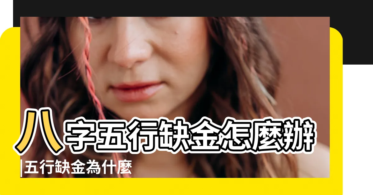 【八字 缺金】八字五行缺金怎麼辦 |五行缺金為什麼不能戴金 |該注意哪些忌諱 |
