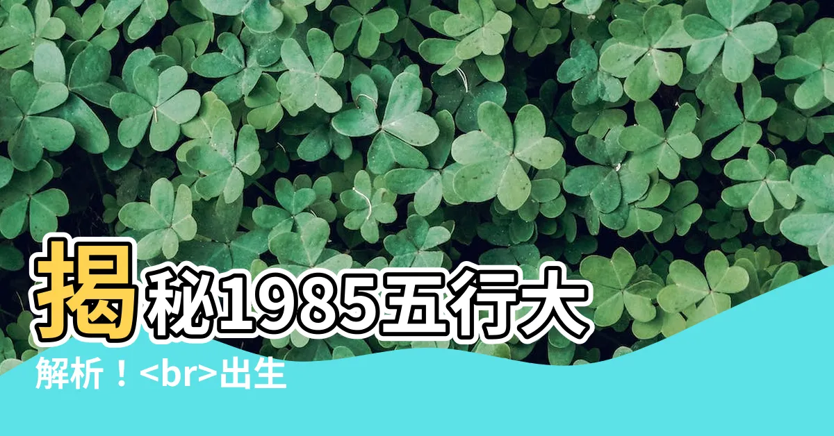 【1985 五行】揭秘1985五行大解析！出生年份牛年生人命運如何？