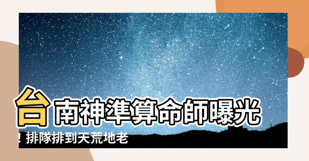 【台南算命師】台南神準算命師曝光!排隊排到天荒地老也要算!