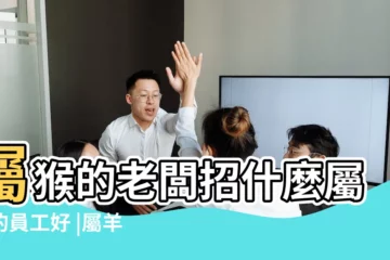 【屬龍的老闆和屬羊的職工】屬猴的老闆招什麼屬相的員工好 |屬羊的老闆招什麼屬相的員工好 |你和老闆夾嗎 |