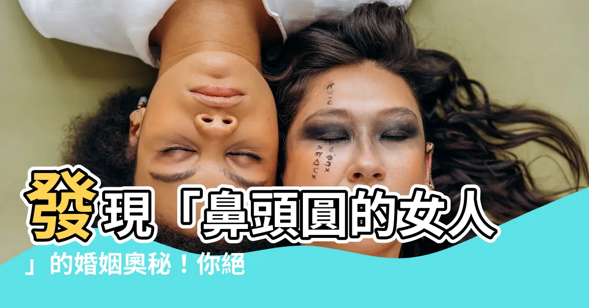 【鼻頭圓的女人】發現「鼻頭圓的女人」的婚姻奧秘！你絕對不能錯過！