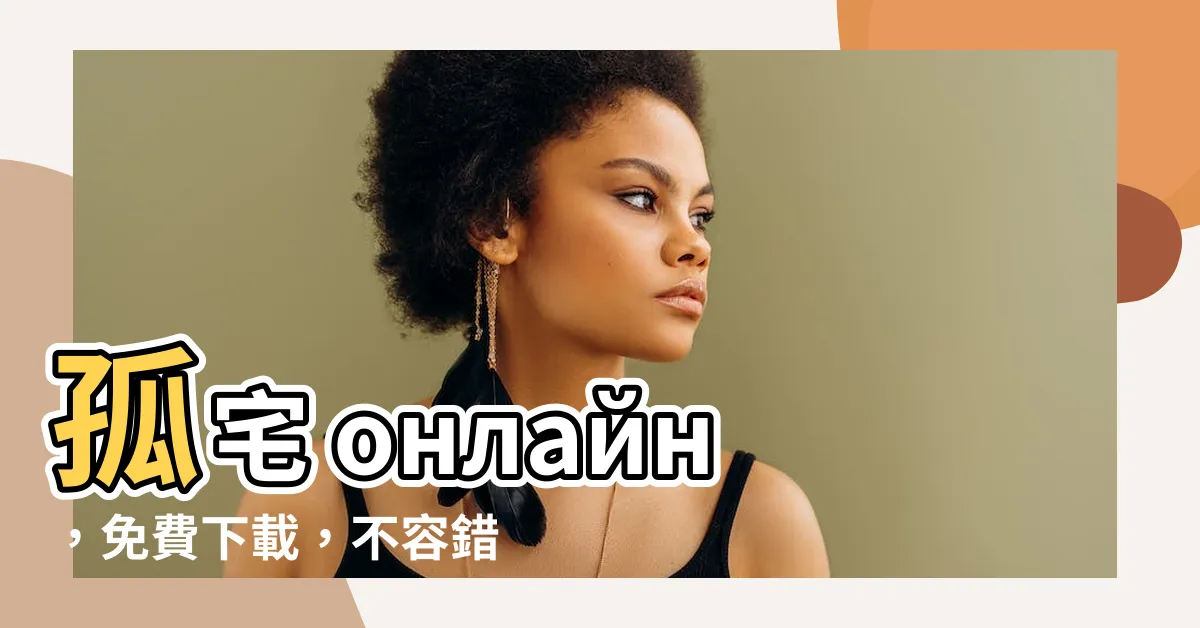 【孤宅】孤宅 онлайн，免費下載，不容錯過！