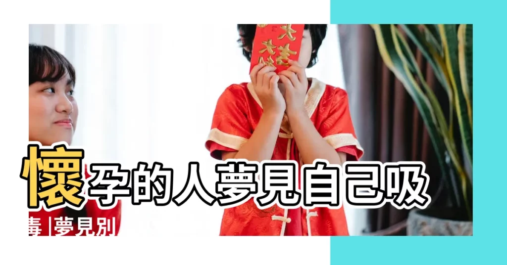 懷孕的人夢見自己吸毒 |夢見別人吸毒 |孕婦夢到別人吸毒 |【懷孕夢見吸毒的人】