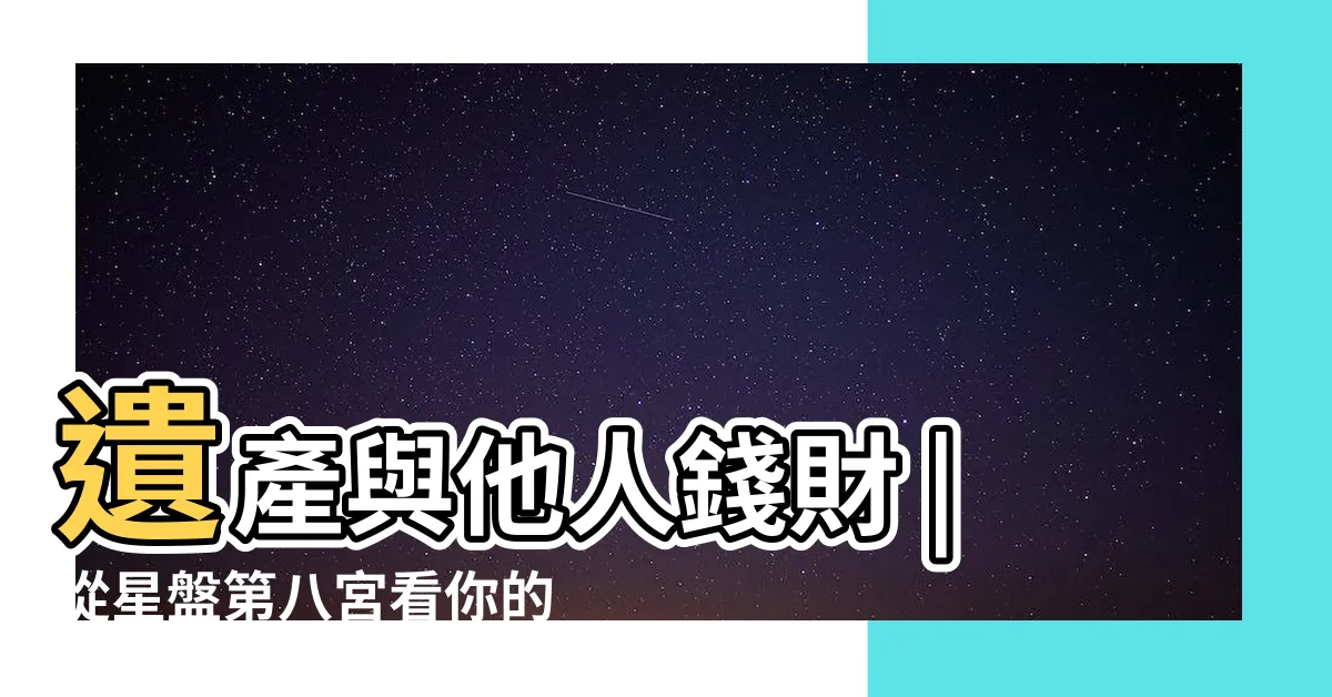 【八宮人】遺產與他人錢財 |從星盤第八宮看你的機遇與挑戰 |星盤第八宮 |