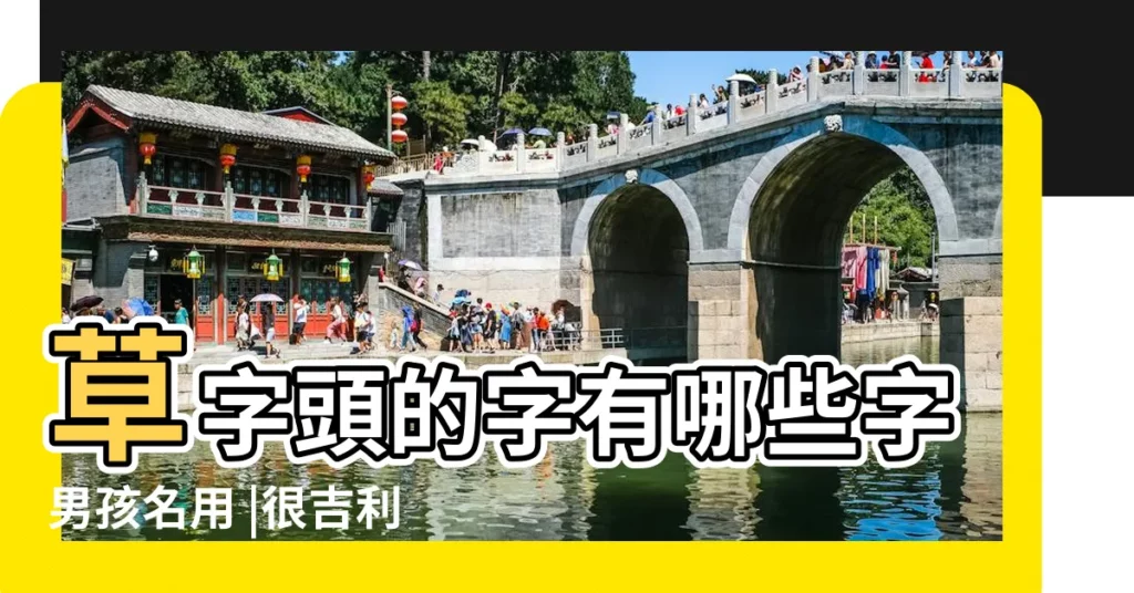 草字頭的字有哪些字男孩名用 |很吉利的草字頭男寶寶取名 |草字頭最旺男孩名字 |【男孩名字帶艹字頭的】