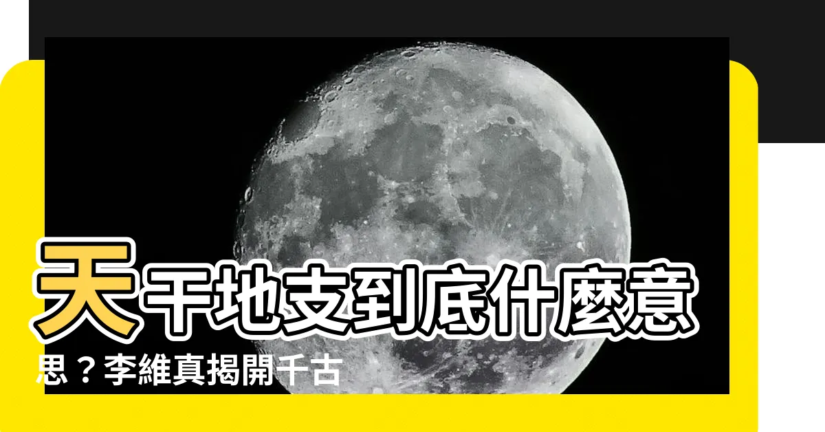 【天干地支解釋】天干地支到底什麼意思？李維真揭開千古之謎，讓你看懂天干地支！