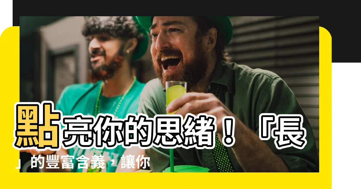 【長 意思】點亮你的思緒！「長」的豐富含義，讓你秒懂！