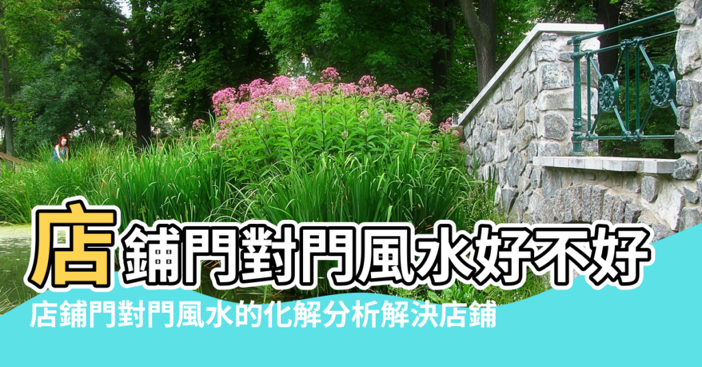 【風水店鋪門對門】店鋪門對門風水好不好 |店鋪門對門風水的化解分析解決店鋪 |店鋪做生意門對門風水化解方法 |