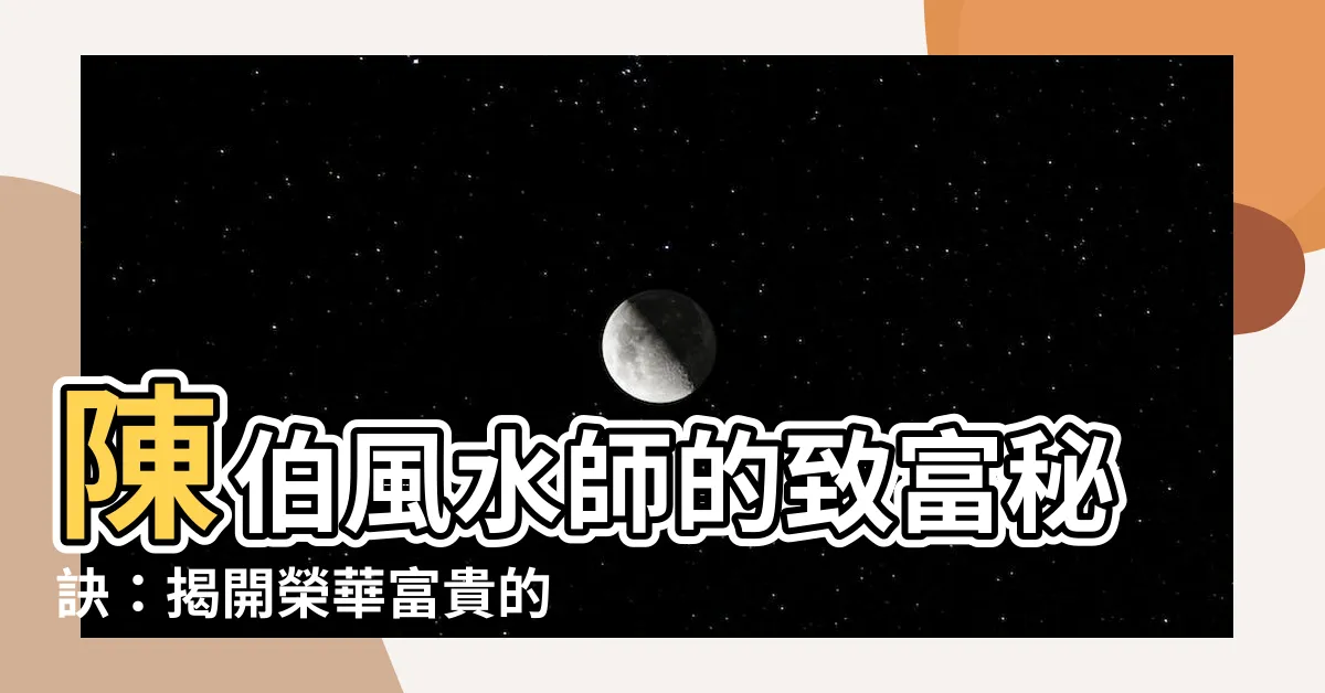 【陳伯 風水師】陳伯風水師的致富秘訣：揭開榮華富貴的終極法則！