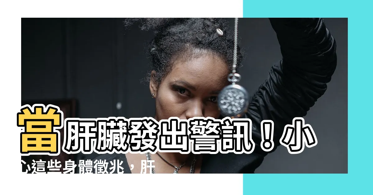 【肝不好】當肝臟發出警訊！小心這些身體徵兆，肝不好惹的禍！