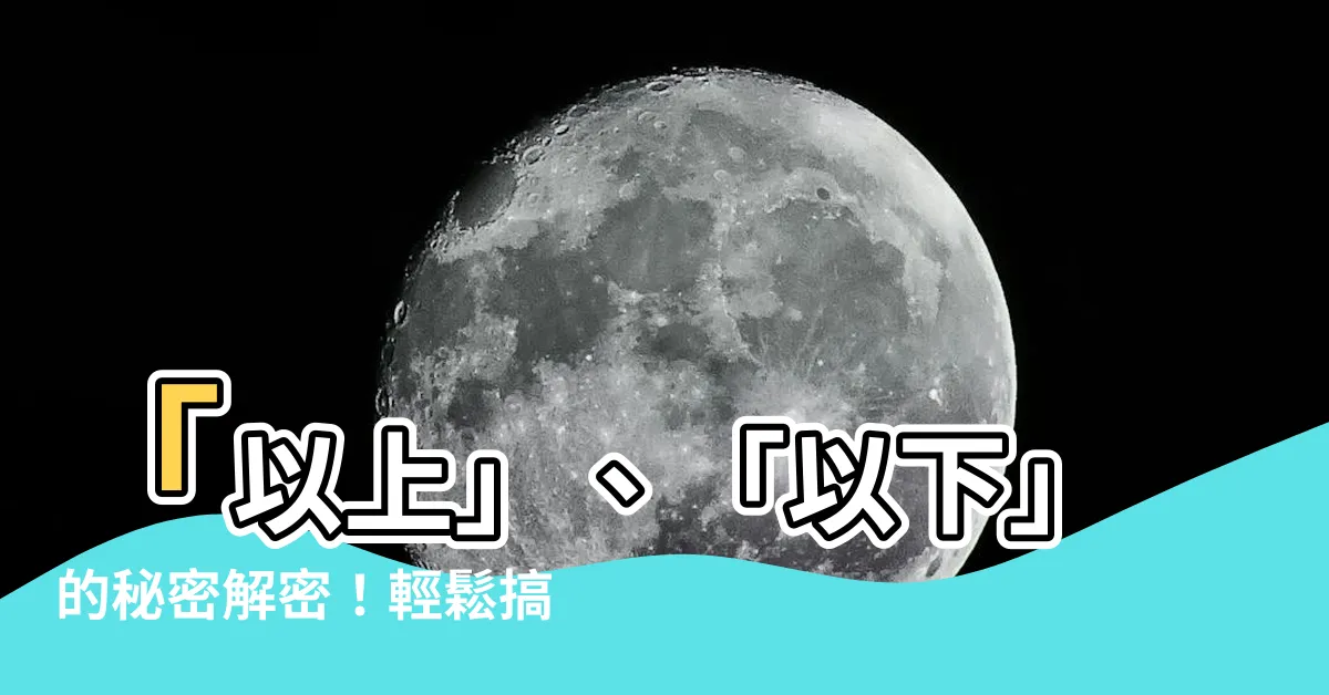【以上意思】「以上」、「以下」的秘密解密！輕鬆搞懂數字的範圍含義