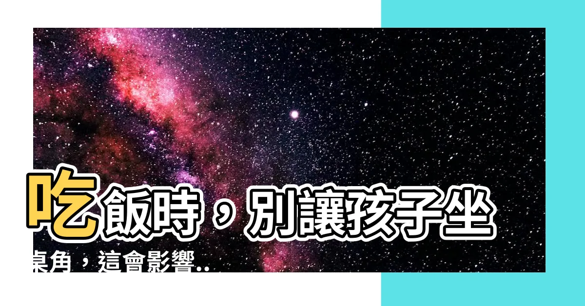【不能坐桌角】吃飯時，別讓孩子坐桌角，這會影響...