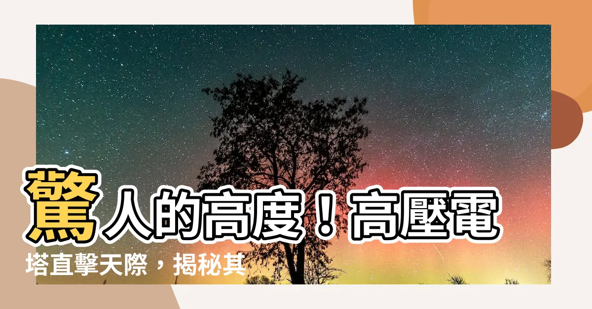 【高壓電塔 高度】驚人的高度！高壓電塔直擊天際，揭秘其不凡之處