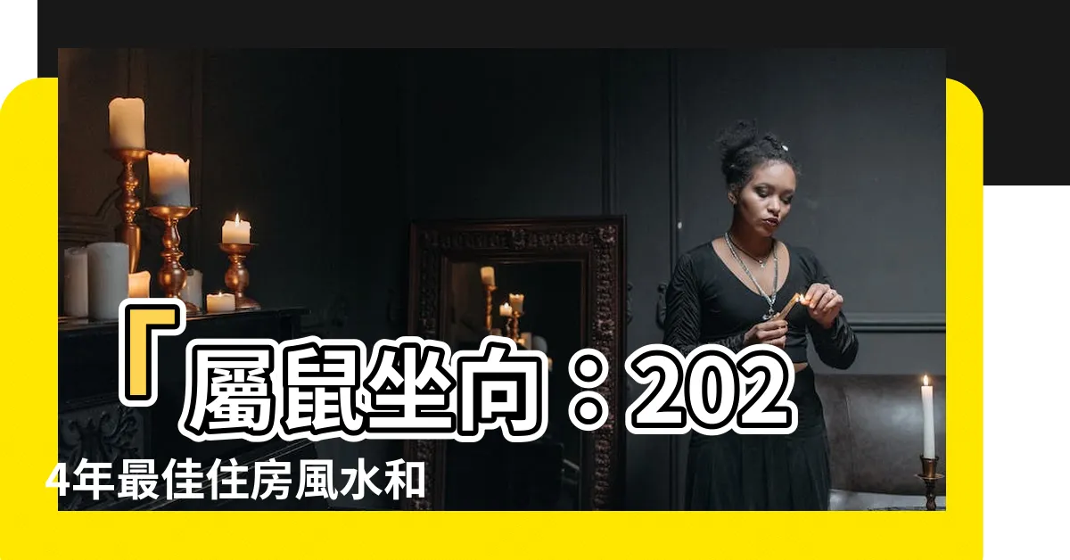 【屬鼠坐向】「屬鼠坐向：2024年最佳住房風水和方位推薦」