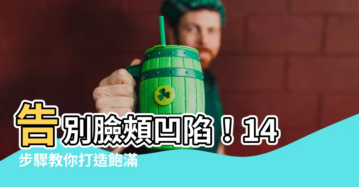 【臉頰圓潤】告別臉頰凹陷！14 步驟教你打造飽滿圓潤臉蛋，提升福氣好運