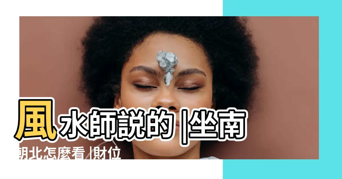 【大樓如何看坐向】風水師説的 |坐南朝北怎麼看 |財位佈置教學 |
