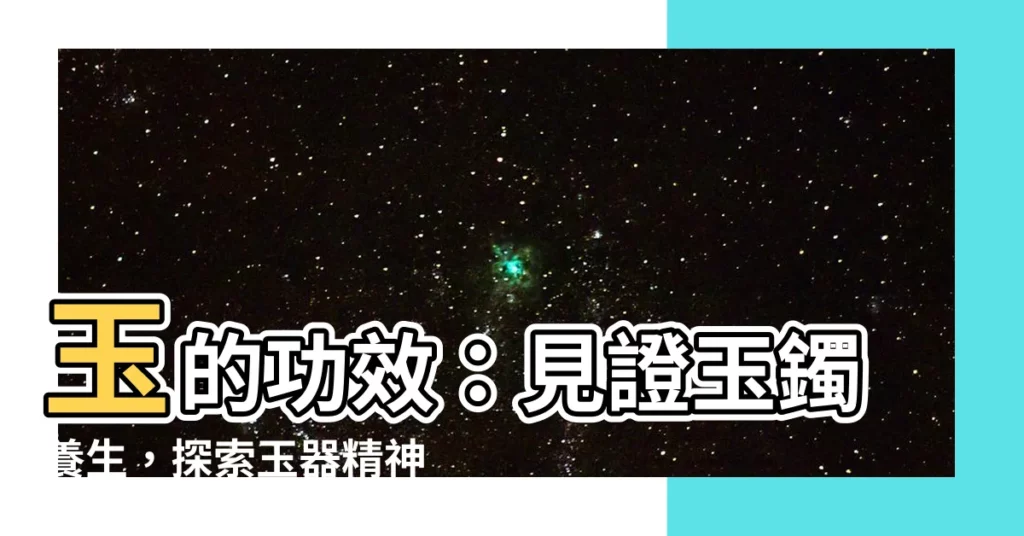 【玉功效】玉的功效：見證玉鐲養生，探索玉器精神力量！