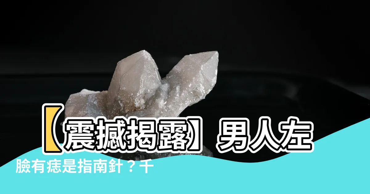 【左邊有痣男】【震撼揭露】男人左臉有痣是指南針？千萬別忽略這個破解奧秘！
