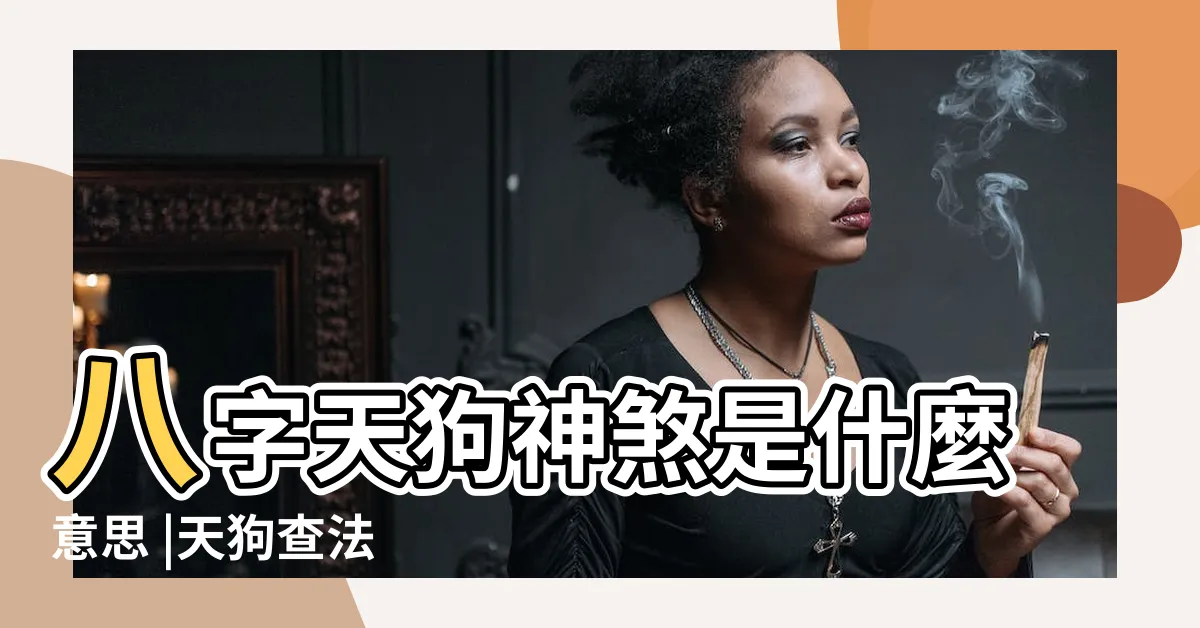 【天狗 八字】八字天狗神煞是什麼意思 |天狗查法 |天狗入命的影響 |