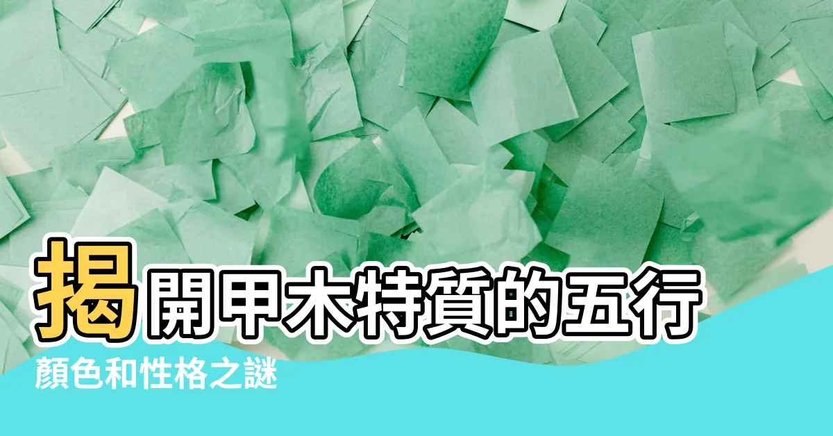 【甲木特質】揭開甲木特質的五行顏色和性格之謎